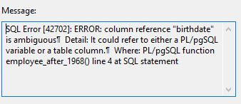 Message SQL Error [42702]: ERROR: column reference birthdate A is ambiguous Detail: It could refer to either a PL/pgSQL variable or a table column.1 Where: PL/pgSQL function employee_after_19680 line 4 at SQL statement