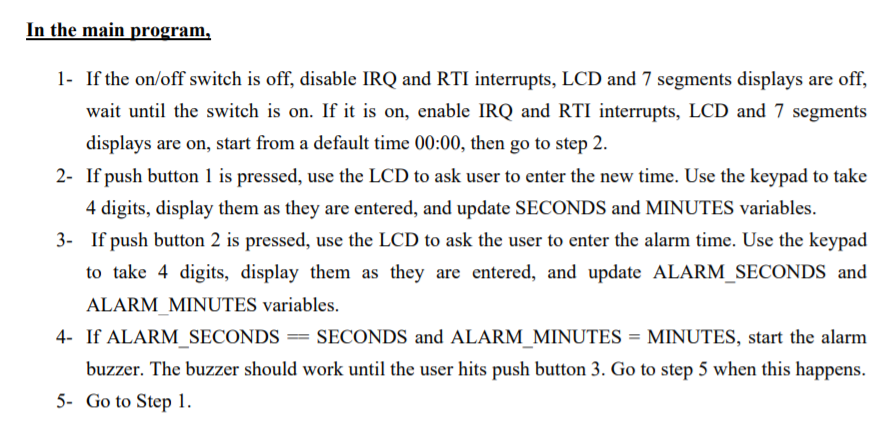 1- If the on/off switch is off, disable IRQ and RTI interrupts, LCD and 7 segments displays are of, wait until the switch is