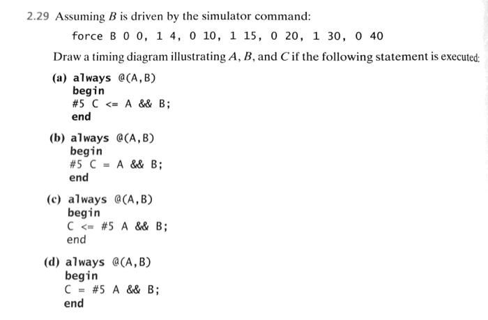 2.29 Assuming B is driven by the simulator command: force B 0 0, 1 4, 0 10, 1 15, 0 20, 1 30, 0 40 Draw a timing diagram illu