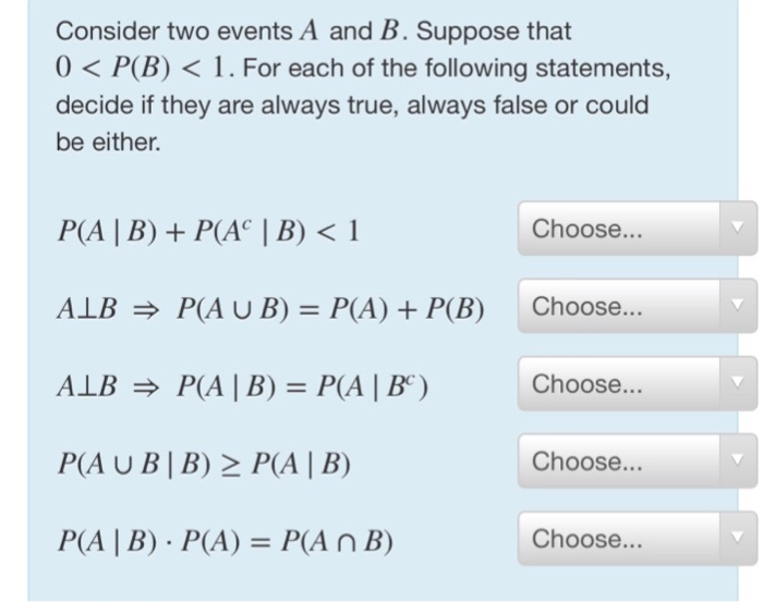 Consider two events A and B. Suppose that 0 < P(B) < 1. For each of the following statements, decide if they are always true,