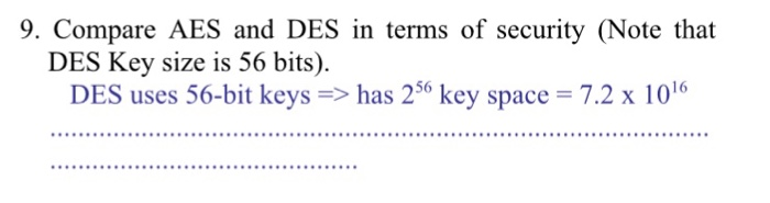 9. Compare AES and DES in terms of security (Note that DES Key size is 56 bits). DES uses 56-bit keyshas 2t key space-7.2x10