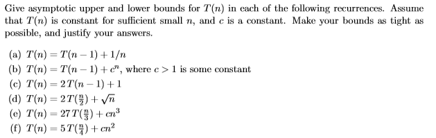 Give asymptotic upper and lower bounds for T(n) in each of the following recurrences. Assume that T(n) is constant for suffic