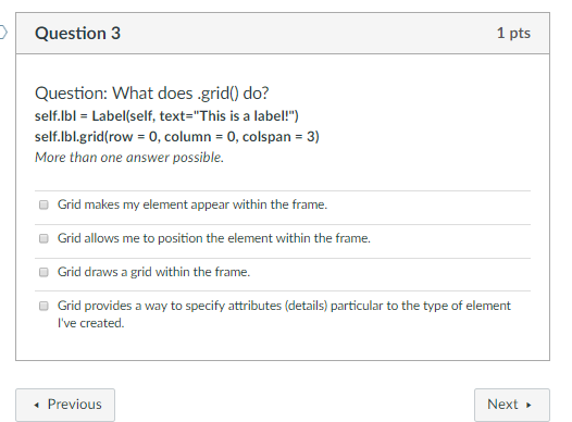 Question 3 1 pts Question: What does .grid0 do? self.lbl Label(self, text- This is a label!) self.lbl.grid(row 0, column 0,
