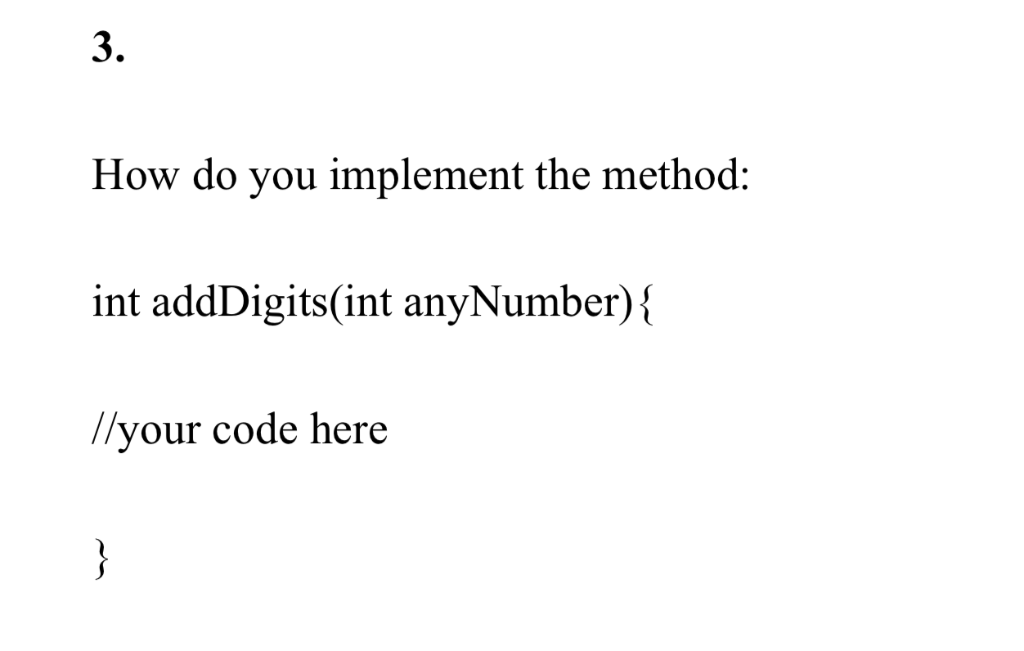 3. How do you implement the method: int addDigits(int anyNumber)- //your code here