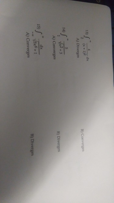 2 12 d A) Diverges B) Converges 5 14) A) Converges B) Diverges . dx A) Converges B) Diverges