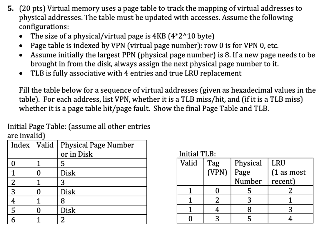 5. (20 pts) Virtual memory uses a page table to track the mapping of virtual addresses to physical addresses. The table must