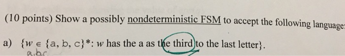 (10 points) Show a possibly nondeterministic FSM to accept the following language a) sw e sa, b, c)*: w has the a as the third to the last letter 久,