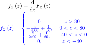 f_Z\left ( z \right )=\frac{\mathrm{d} }{\mathrm{d} z}F_Z\left ( z \right )\\ {\color{Blue} f_Z\left ( z \right )=\left\{\begin{matrix}\\0 & z>80 \\ -\frac{z}{4800}+\frac{1}{60}, & 0<z<80\\ \frac{z}{2400}+\frac{1}{60},& -40<z<0\\ 0,& z<-40 \end{matrix}\right.}\\