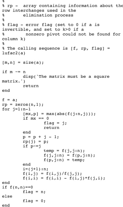 % rp - array containing information about the row interchanges used in the elimination process % flag - error flag (set to 0 if a is invertible, and set to k>0 if a nonzero pivot could not be found for column k) The calling sequence is [f, rp, flag] = lufac2 (a) [m,n] -size(a) If m ~= n matrix. ) 

<div class=