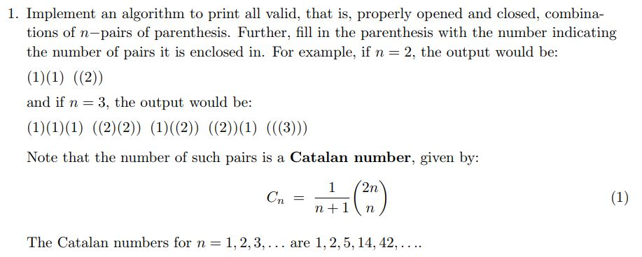 1. Implement an algorithm to print all valid, that is, properly opened and closed, combina tions of n-pairs of parenthesis. F