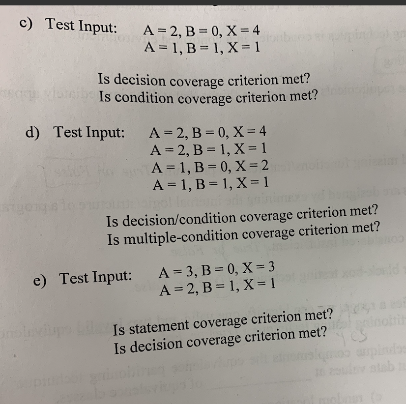 c) Test Input: A 2, B 0, X4 A=1,B=1, X=1 Is decision coverage criterion met? Is condition coverage criterion met? d) Test Inp