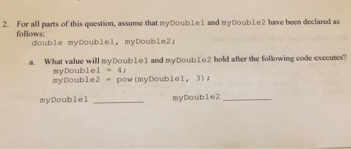 For all parts of this question, assume that myDouble1 and myDouble2 have been declared as follows: 2. double myDoublel, myDou