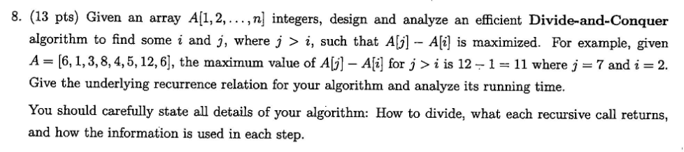 8. (13 pts) Given an array Ail, 2,... ,n] integers, design and analyze an efficient Divide-and-Conquer algorithm to find some