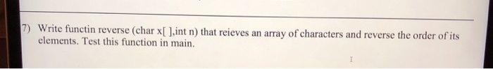 7) Write functin reverse (char x[ J.int n) that reieves an array of characters and reverse the order of its elements. Test th