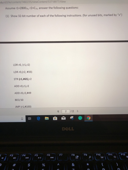 du/d2/le/content/7482235/viewContent/53718977/View Assume r1-2B0016, r2-C16, answer the following questions: (1) Show 32-bit number of each of the following instructions. (for unused bits, marked by x) LDR rO, (r1,r2) LDR ro,(r2, #33) STR (r1,#65),r2 ADD rO,r1,r2 ADD ro,r2,#49 BEQ 50 JMP (r1,# 100) DOLL F12 8
