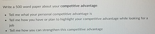 Write a 500 word paper about your competitive advantage: . Tell me what your personal competitive advantage is . Tell me how you have or plan to highlight your competitive advantage while looking for a job Tell me how you can strengthen this competitive advantage