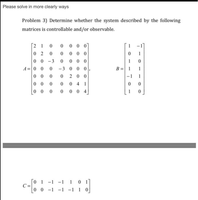 Please solve in more clearly ways Problem 3) Determine whether the system described by the following matrices is controllable and/or observable. 2100 00 0 1 -1 0 03 0 0 0 A=10 0 0-30001, 0 0 0 02 00 0 00 0004] 10 1-1-1 101 0 0 --1 10