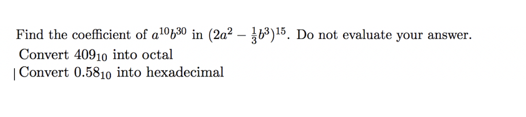 Find the coefficient of alb30 in (2a2 - b3)15. Do not evaluate your answer. Convert 40910 into octal Convert 0.581o into hexadecimal