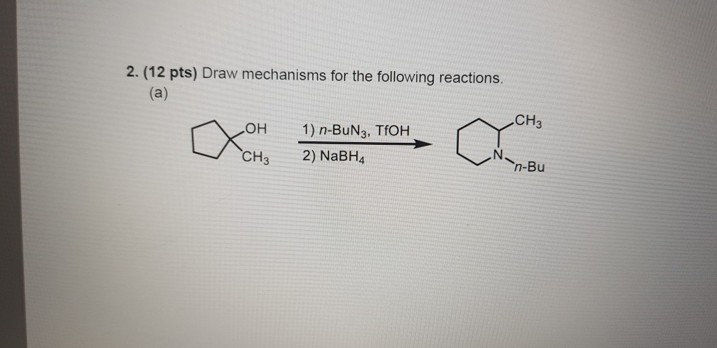 2. (12 pts) Draw mechanisms for the following reactions. CH3 1) n-BuN3, TfOH 2) NaBH4 OH CH3 n-Bu