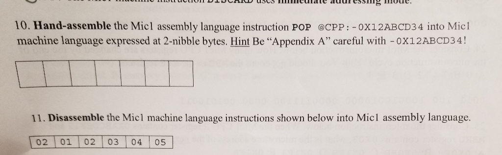 10. Hand-assemble the Micl assembly language instruction POP øcPP: -0x12ABCD34 into Mic machine language expressed at 2-nibbl