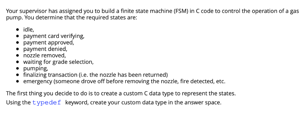 Your supervisor has assigned you to build a finite state machine (FSM) in C code to control the operation of a gas pump. You