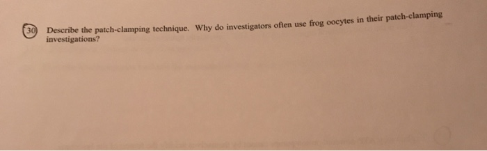 30 Describe the patch-clamping technique. Why do investigators often use frog oocytes in their patch-elamping investigations?