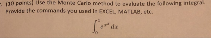 · (10 points) Use the Monte Carlo method to evaluate the following integral. Provide the commands you used in EXCEL, MATLAB,