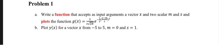 Problem 1 Write a function that accepts as input arguments a vector x and two scalar m and s and a. plots the function g(x) =