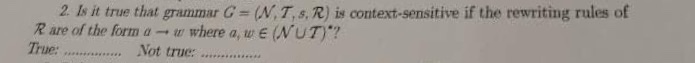 2 Is it true that grammar G- (N,T,s R) is context-sensitive if the rewriting rules of Rare of the form a ? u, where a,WE(NUT).? True: Not true: