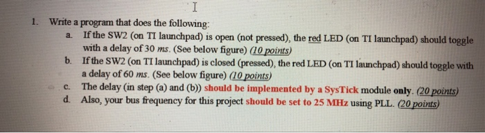 1. Write a program that does the following If the SW2 (on TI launchpad) is open (not pressed), the red LED (on TI launchpad)