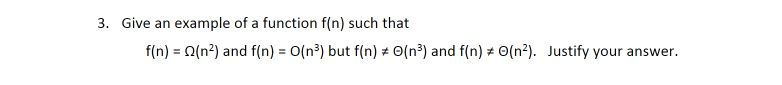 3. Give an example of a function f(n) such that f(n) O(n2) and f(n)O(n3) but f(n) O(n3) and f(n) O(n2). Justify your answer