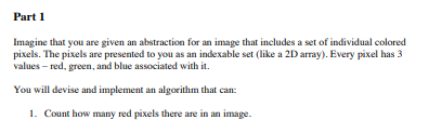 Part 1 Imagine that you are given an abstraction for an image that includes a set of individual colored pixels. The pixels ar