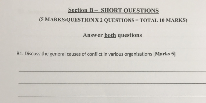 Section B-SHORT OUESTİONS (5 MARKS/QUESTION X 2 QUESTIONS = TOTAL 10 MARKS) Answer both questions 10 B1. Discuss the general causes of conflict in various organizations [Marks 5]