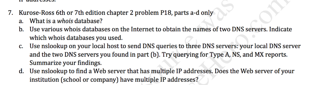 7. Kurose-Ross 6th or 7th edition chapter 2 problem P18, parts a-d only a. b. What is a whois database? Use various whois dat