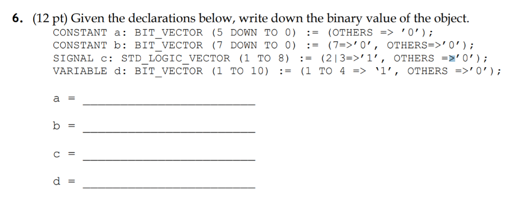 (12 pt) Given the declarations below, write down the binary value of the object. 6. CONSTANT a: BIT VECTOR (5 DOWN TO 0) := (