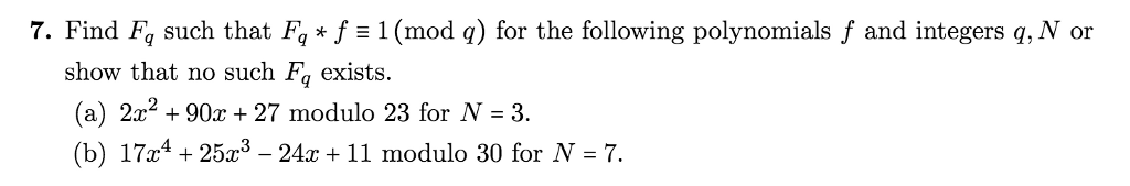 7. Find Fa such that Ff1 (mod q) for the following polynomials f and integers q, N or show that no such Fa exists. (a) 2c2 + 90z + 27 modulo 23 for N 3. (b) 17z4 + 25z3-24z + 11 modulo 30 for N = 7.