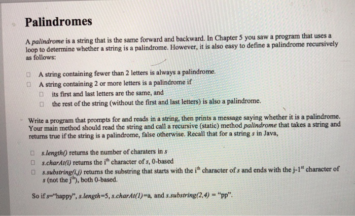 Palindromes A palindrome is a string that is the same forward and backward. In Chapter 5 you saw a program that uses a loop t