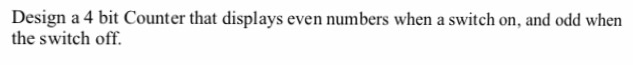 Design a 4 bit Counter that displays even numbers when a switch on, and odd when the switch off.