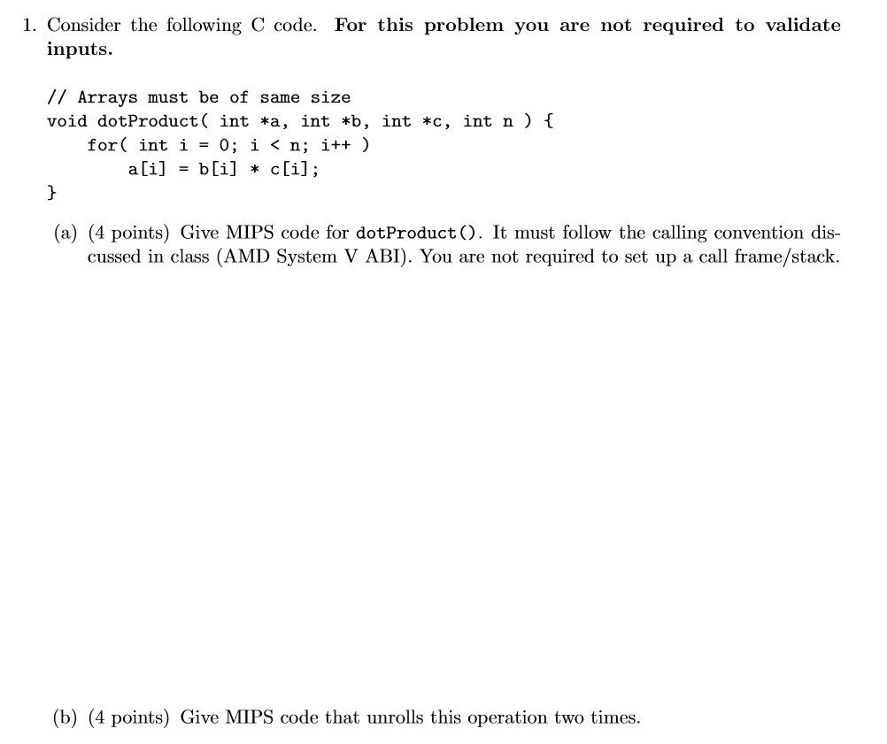 1. Consider the following C code. For this problem you are not required to validate inputs. // Arrays must be of same size vo