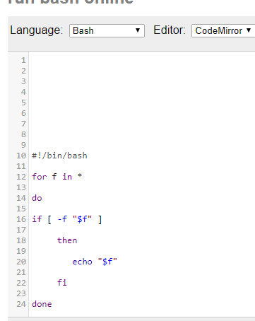 ーEditor CodeMirror Language: Bash #1 /bin/bash 10 12 for f in* 14 do 15 16 if [ -f $f ] 17 18 then echo $f 20 21 fi 24 do