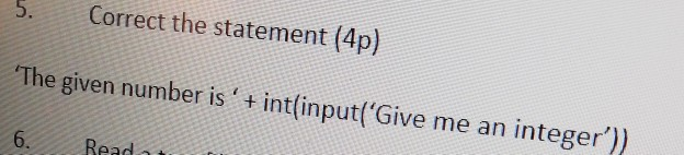 5. Correct the statement (4p) The given number is + int(input(Give me an integer) 6. Read o