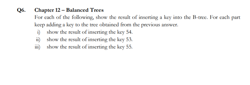 Q6. Chapter 12 - Balanced Trees For each of the following, show the result of inserting a key into the B-tree. For each part