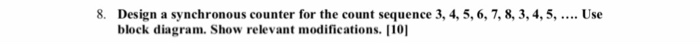 8. Design a synchronous counter for the count sequence 3, 4, 5, 6, 7, 8, 3,4, 5, block diagram. Show relevant modifications.