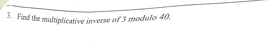 3. Find e multiplicative inverse of3 modulo 40