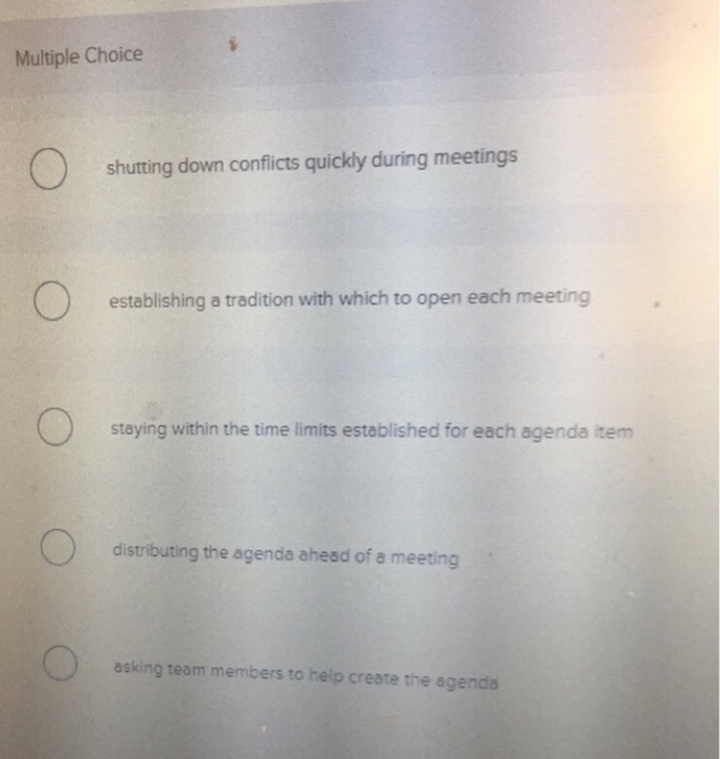 Multiple Choice shutting down conflicts quickly during meetings establishing a tradition with which to open each meeting staying within the time limits established for each agenda item distributing the agenda ahead of a meeting asking team members to help create the agenda