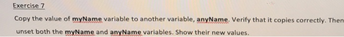 Exercise 7 Copy the value of myName variable to another variable, anyName. Verify that it copies correctly. Then unset both t