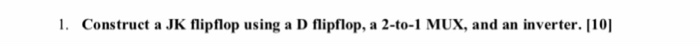 1. Construct a JK flipflop using a D flipflop, a 2-to-1 MUX, and an inverter. 1101