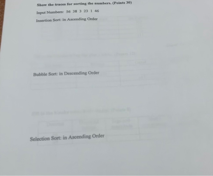 Show the traces for sorting the numbers. (Points 30) Input Numbers: 56 38 3 23 1 46 Insertion Sort: in Ascending Order Bubble