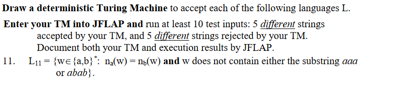 Draw a deterministic Turing Machine to accept each of the following languages L. Enter your TM into JFLAP and run at least 10