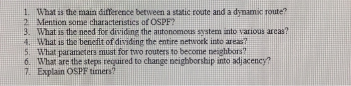 1. What is the main difference between a static route and a dynamic route? 2 Mention some characteristics of OSPF? What is th